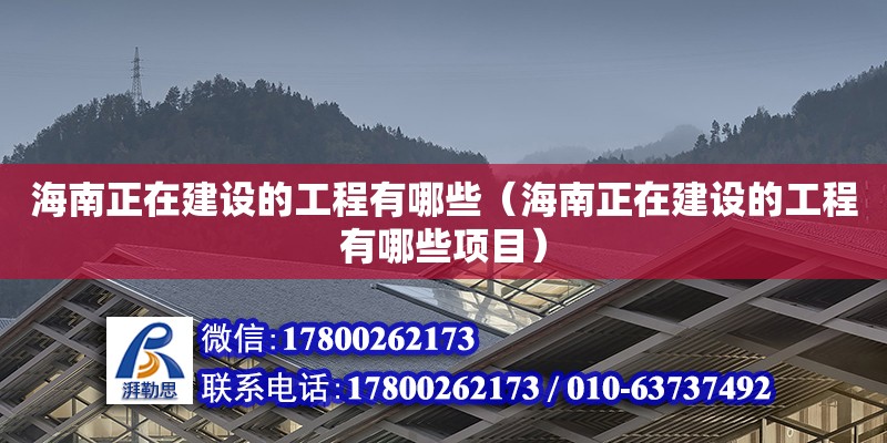 海南正在建設的工程有哪些（海南正在建設的工程有哪些項目）