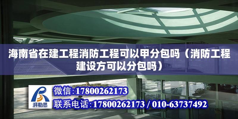 海南省在建工程消防工程可以甲分包嗎（消防工程建設方可以分包嗎）