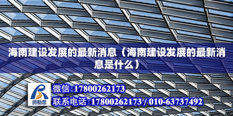 海南建設發展的最新消息（海南建設發展的最新消息是什么） 鋼結構網架設計