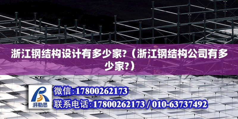 浙江鋼結構設計有多少家?（浙江鋼結構公司有多少家?）