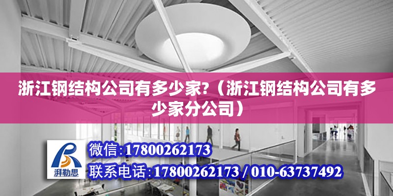 浙江鋼結構公司有多少家?（浙江鋼結構公司有多少家分公司）