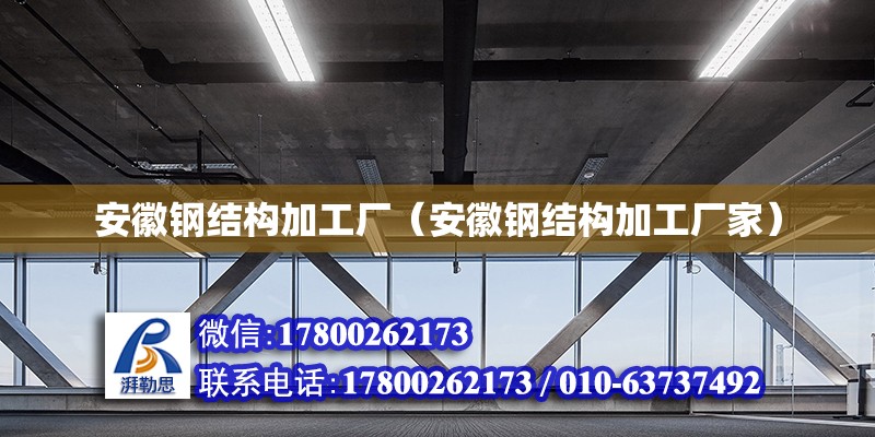 安徽鋼結構加工廠（安徽鋼結構加工廠家）