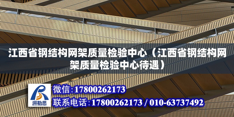 江西省鋼結構網架質量檢驗中心（江西省鋼結構網架質量檢驗中心待遇） 裝飾家裝設計