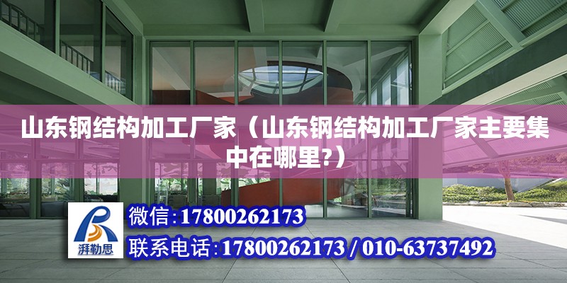 山東鋼結構加工廠家（山東鋼結構加工廠家主要集中在哪里?）