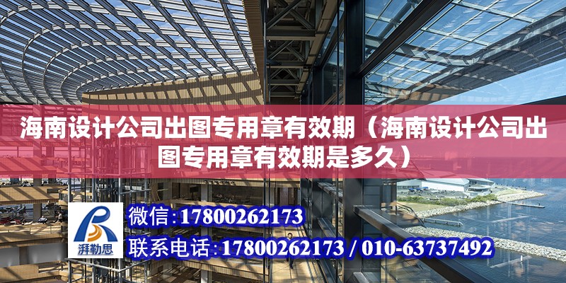 海南設計公司出圖專用章有效期（海南設計公司出圖專用章有效期是多久） 鋼結構網架設計