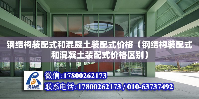 鋼結構裝配式和混凝土裝配式價格（鋼結構裝配式和混凝土裝配式價格區別）