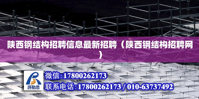 陜西鋼結構招聘信息最新招聘（陜西鋼結構招聘網） 鋼結構跳臺設計