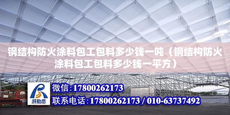 鋼結構防火涂料包工包料多少錢一噸（鋼結構防火涂料包工包料多少錢一平方） 建筑效果圖設計