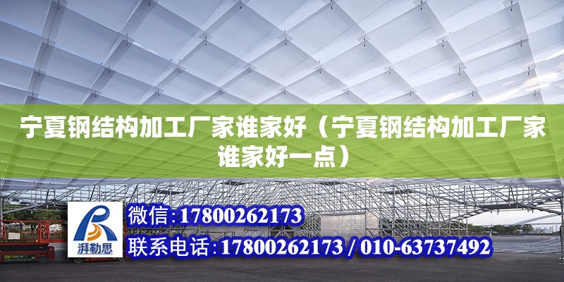 寧夏鋼結構加工廠家誰家好（寧夏鋼結構加工廠家誰家好一點） 裝飾家裝施工