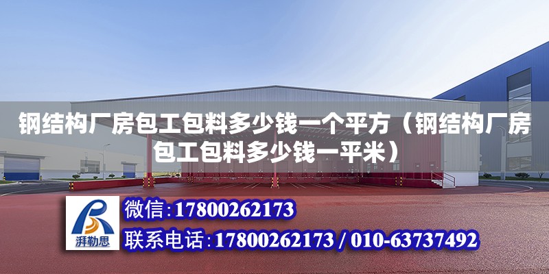 鋼結構廠房包工包料多少錢一個平方（鋼結構廠房包工包料多少錢一平米） 全國鋼結構廠