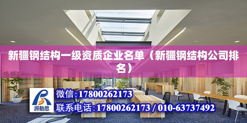 新疆鋼結構一級資質企業名單（新疆鋼結構公司排名）