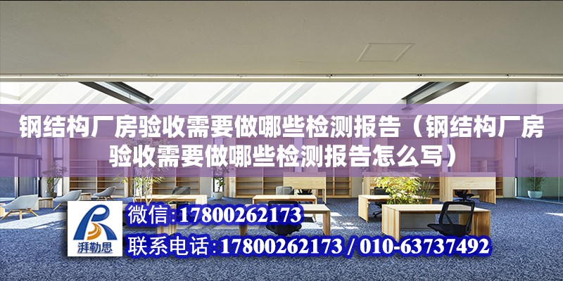 鋼結構廠房驗收需要做哪些檢測報告（鋼結構廠房驗收需要做哪些檢測報告怎么寫）