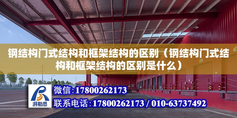 鋼結構門式結構和框架結構的區別（鋼結構門式結構和框架結構的區別是什么）