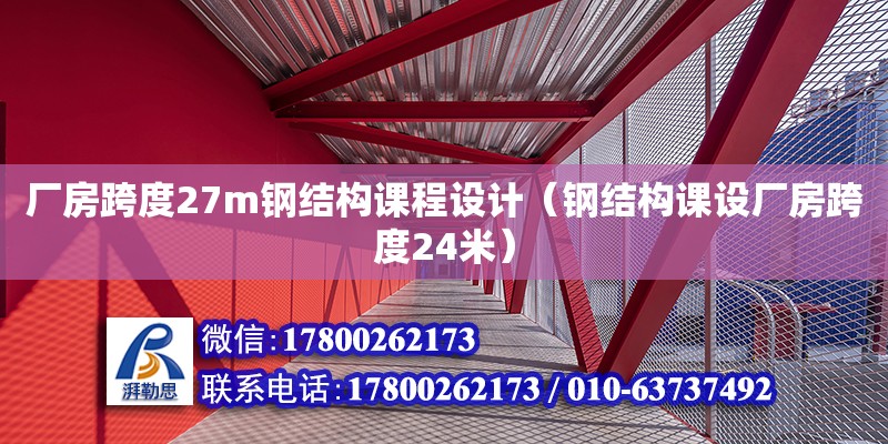 廠房跨度27m鋼結構課程設計（鋼結構課設廠房跨度24米）