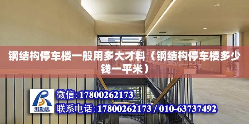 鋼結構停車樓一般用多大才料（鋼結構停車樓多少錢一平米） 結構工業鋼結構施工