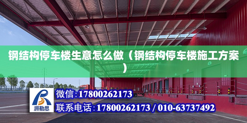 鋼結構停車樓生意怎么做（鋼結構停車樓施工方案） 鋼結構跳臺設計