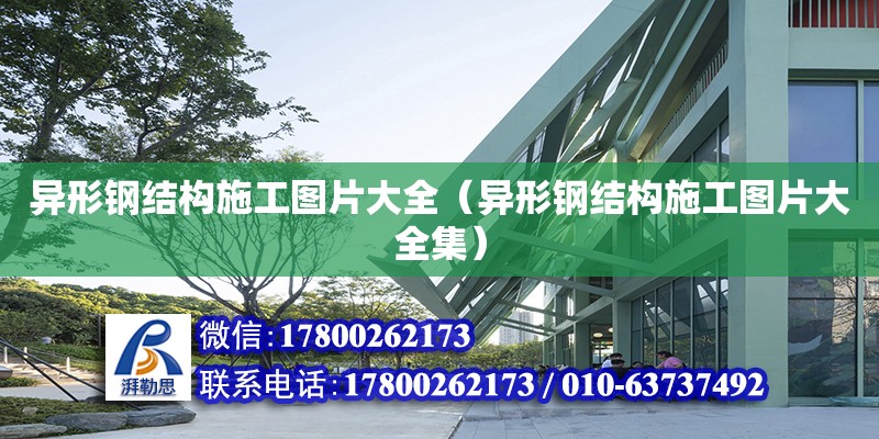 異形鋼結構施工圖片大全（異形鋼結構施工圖片大全集） 北京加固設計