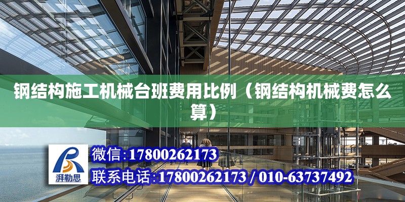 鋼結構施工機械臺班費用比例（鋼結構機械費怎么算） 結構污水處理池施工