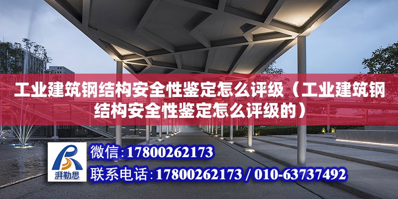 工業建筑鋼結構安全性鑒定怎么評級（工業建筑鋼結構安全性鑒定怎么評級的）