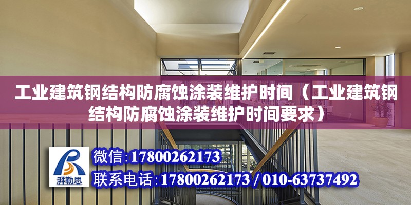 工業建筑鋼結構防腐蝕涂裝維護時間（工業建筑鋼結構防腐蝕涂裝維護時間要求）