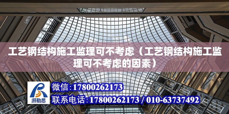 工藝鋼結構施工監理可不考慮（工藝鋼結構施工監理可不考慮的因素）