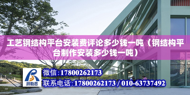 工藝鋼結構平臺安裝費評論多少錢一噸（鋼結構平臺制作安裝多少錢一噸）