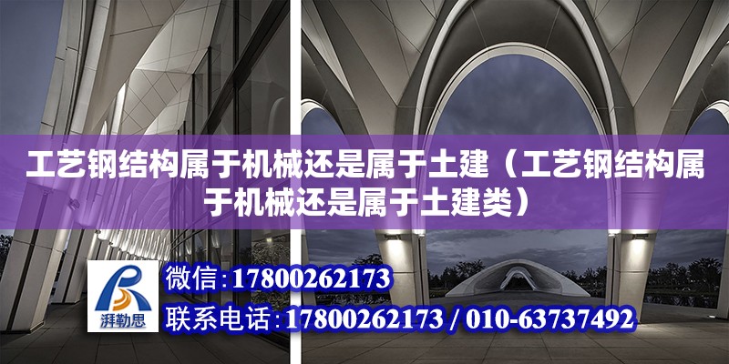 工藝鋼結構屬于機械還是屬于土建（工藝鋼結構屬于機械還是屬于土建類） 裝飾家裝施工