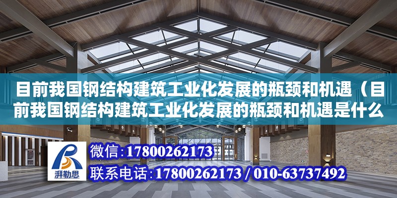 目前我國鋼結構建筑工業化發展的瓶頸和機遇（目前我國鋼結構建筑工業化發展的瓶頸和機遇是什么）