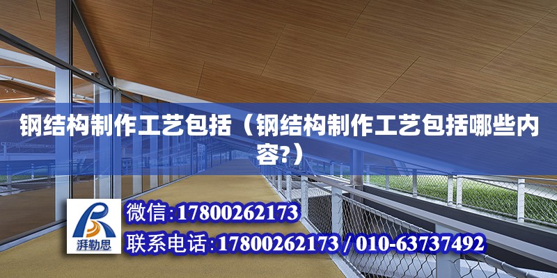 鋼結構制作工藝包括（鋼結構制作工藝包括哪些內容?） 建筑方案設計