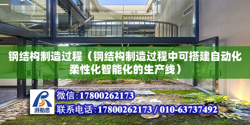 鋼結構制造過程（鋼結構制造過程中可搭建自動化柔性化智能化的生產線）