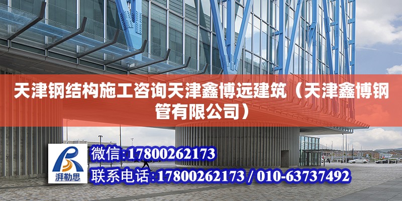 天津鋼結構施工咨詢天津鑫博遠建筑（天津鑫博鋼管有限公司） 北京加固設計