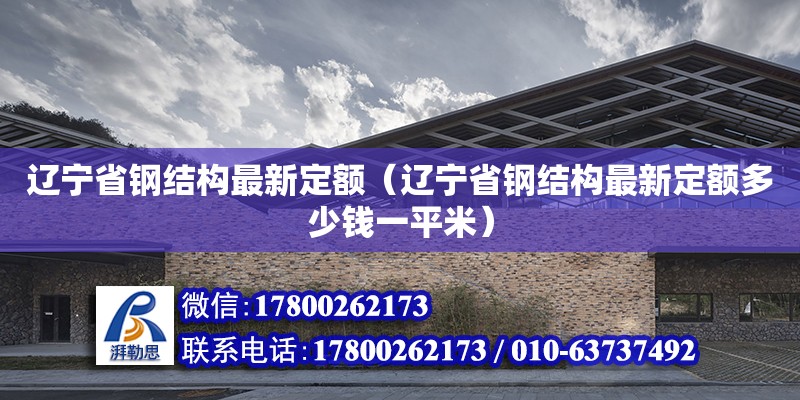 遼寧省鋼結構最新定額（遼寧省鋼結構最新定額多少錢一平米） 裝飾工裝設計