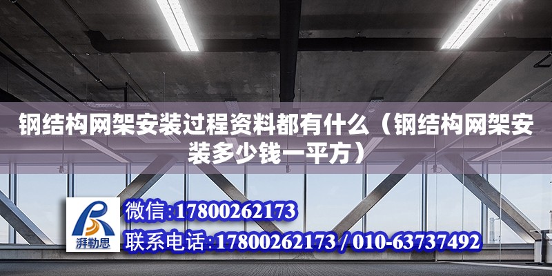 鋼結構網架安裝過程資料都有什么（鋼結構網架安裝多少錢一平方）