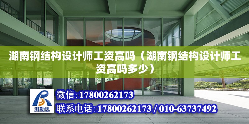 湖南鋼結構設計師工資高嗎（湖南鋼結構設計師工資高嗎多少） 裝飾工裝施工