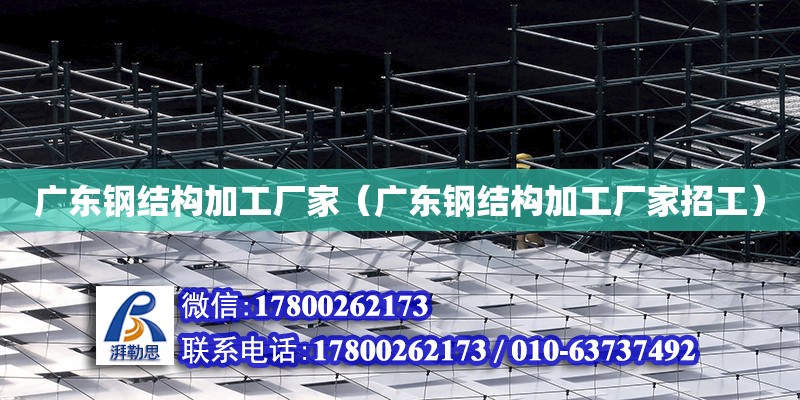 廣東鋼結構加工廠家（廣東鋼結構加工廠家招工） 結構機械鋼結構設計