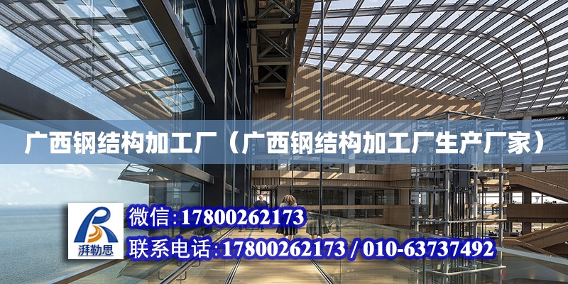 廣西鋼結構加工廠（廣西鋼結構加工廠生產廠家） 結構橋梁鋼結構施工