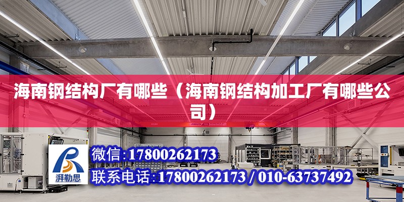 海南鋼結構廠有哪些（海南鋼結構加工廠有哪些公司） 鋼結構桁架施工