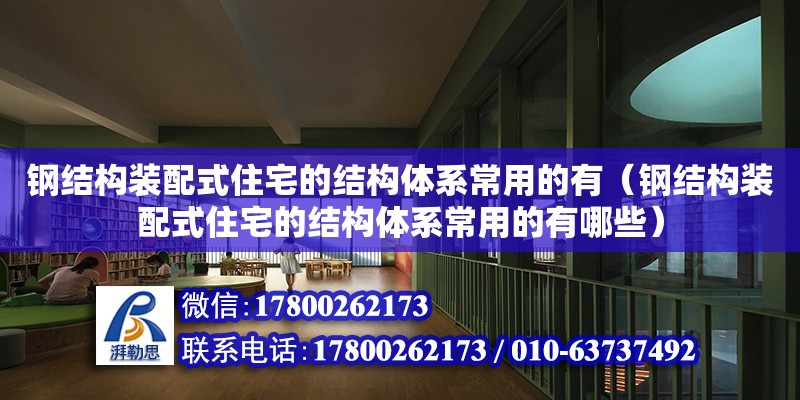 鋼結構裝配式住宅的結構體系常用的有（鋼結構裝配式住宅的結構體系常用的有哪些）