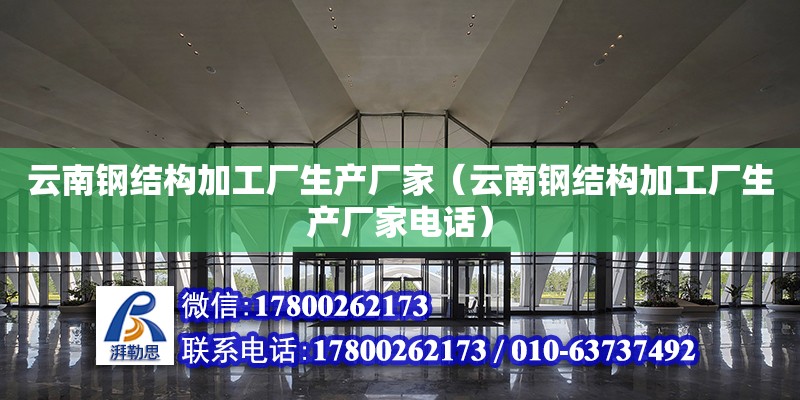 云南鋼結構加工廠生產廠家（云南鋼結構加工廠生產廠家電話） 裝飾工裝設計