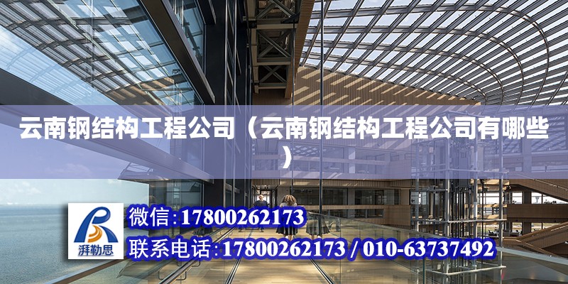 云南鋼結構工程公司（云南鋼結構工程公司有哪些）