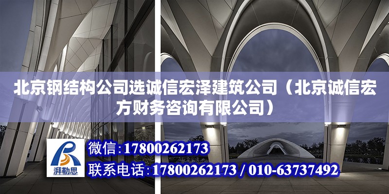 北京鋼結構公司選誠信宏澤建筑公司（北京誠信宏方財務咨詢有限公司）