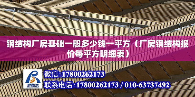 鋼結構廠房基礎一般多少錢一平方（廠房鋼結構報價每平方明細表）