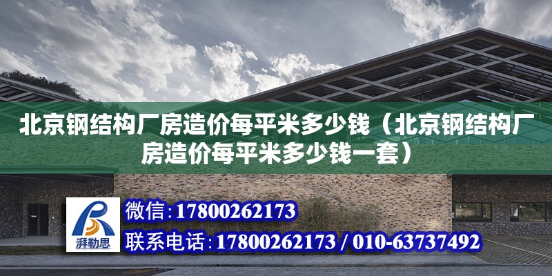 北京鋼結構廠房造價每平米多少錢（北京鋼結構廠房造價每平米多少錢一套）