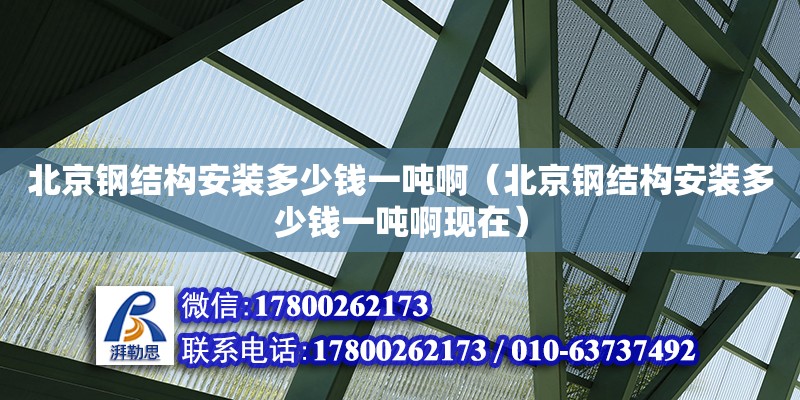 北京鋼結構安裝多少錢一噸?。ū本╀摻Y構安裝多少錢一噸啊現在）