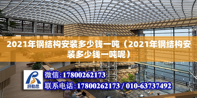 2021年鋼結構安裝多少錢一噸（2021年鋼結構安裝多少錢一噸呢） 建筑消防施工