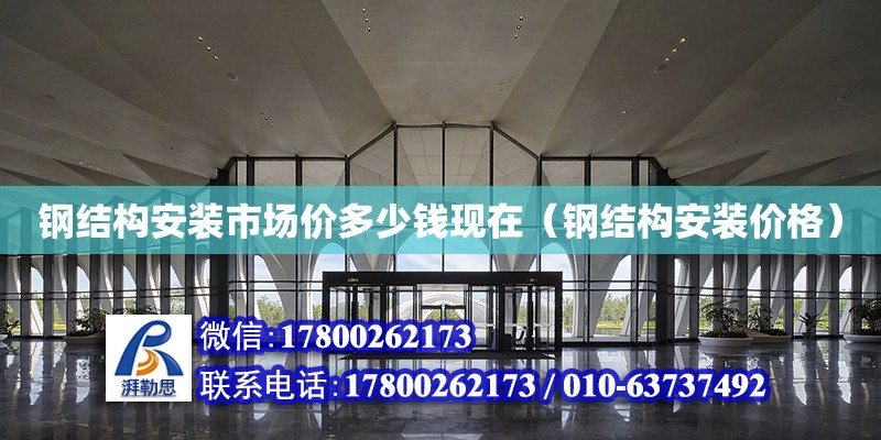 鋼結構安裝市場價多少錢現在（鋼結構安裝價格） 建筑方案設計