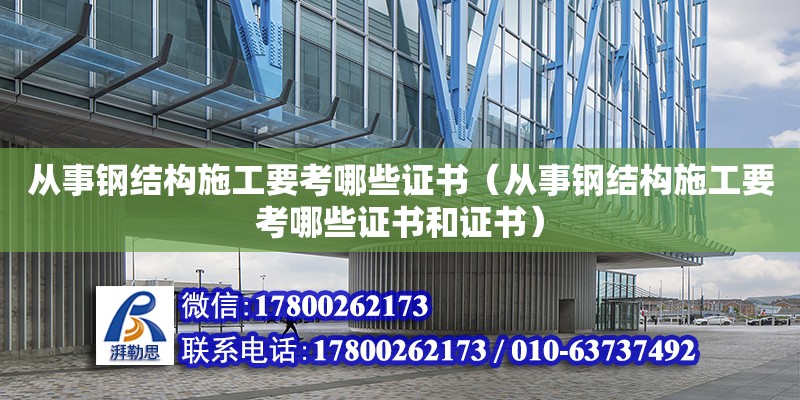 從事鋼結構施工要考哪些證書（從事鋼結構施工要考哪些證書和證書）