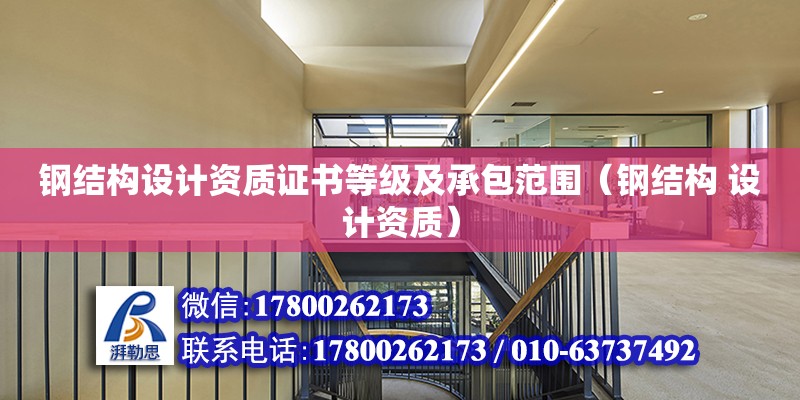 鋼結構設計資質證書等級及承包范圍（鋼結構 設計資質）