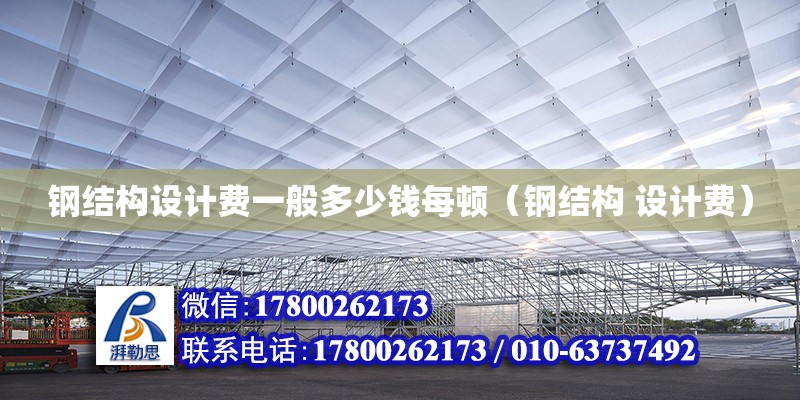 鋼結構設計費一般多少錢每頓（鋼結構 設計費） 結構框架施工