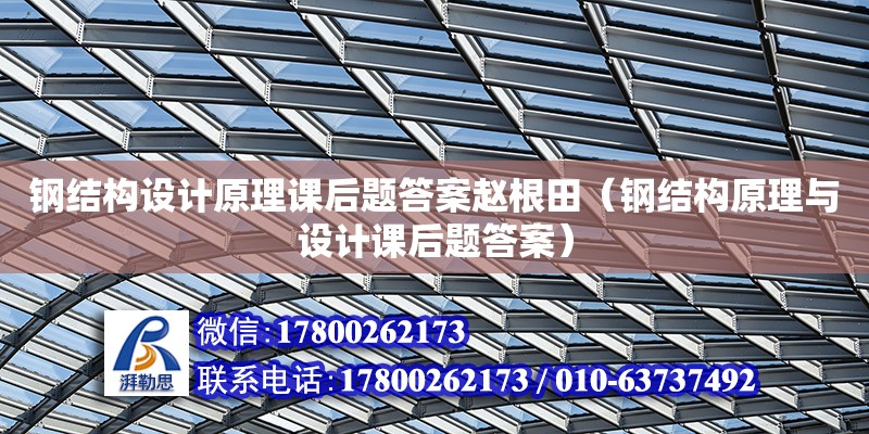 鋼結構設計原理課后題答案趙根田（鋼結構原理與設計課后題答案）